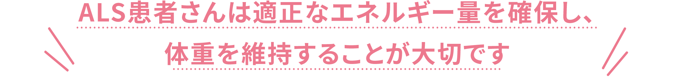 ALS患者さんは適正なエネルギー量を確保し、体重を維持することが大切です