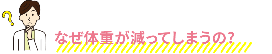 なぜ体重が減ってしまうの?