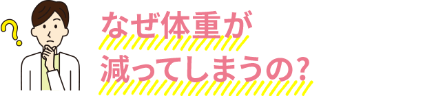 なぜ体重が減ってしまうの?